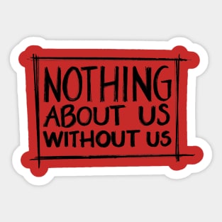 Nothing About Us Without Us Sticker